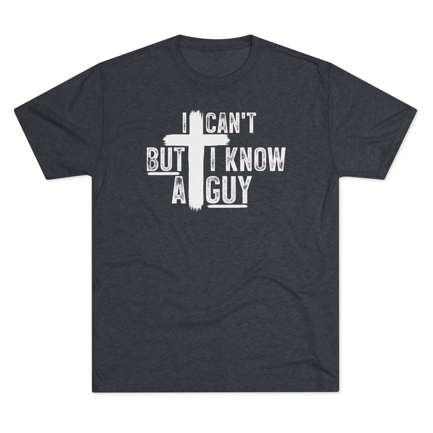I Can't But I Know A Guy Tri-Blend Tee